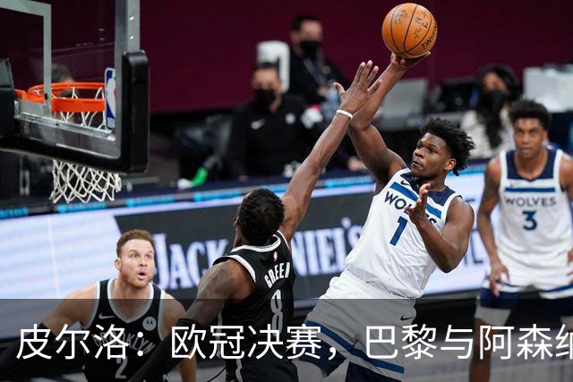 皮尔洛：欧冠决赛，巴黎与阿森纳的较量谁能胜出？